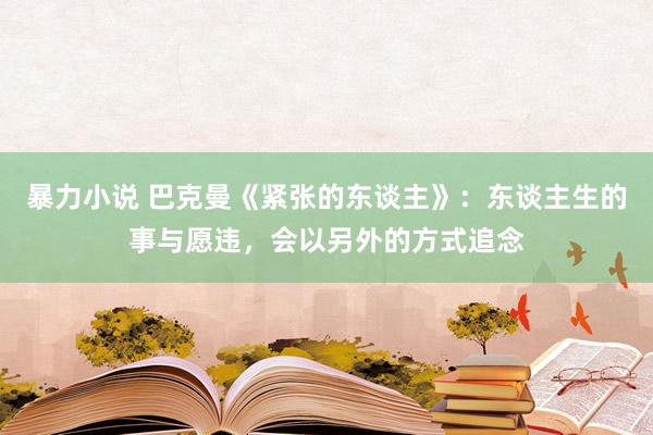 暴力小说 巴克曼《紧张的东谈主》：东谈主生的事与愿违，会以另外的方式追念