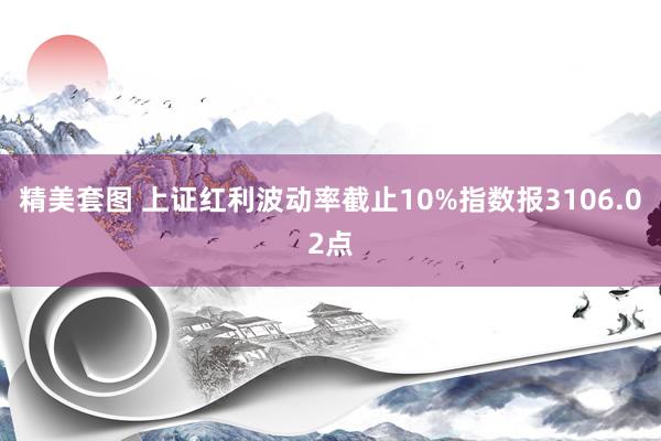 精美套图 上证红利波动率截止10%指数报3106.02点