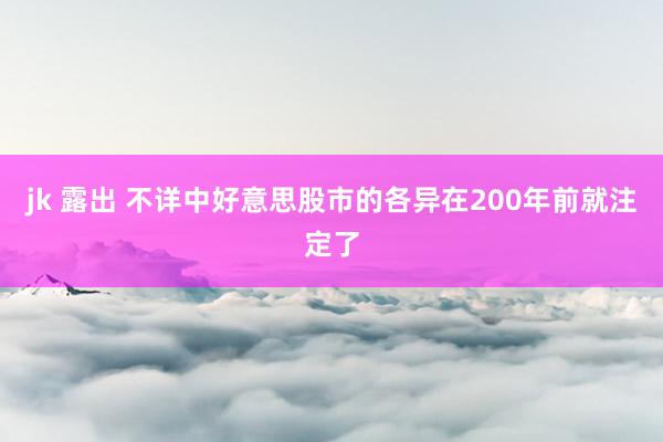 jk 露出 不详中好意思股市的各异在200年前就注定了