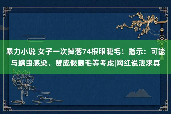 暴力小说 女子一次掉落74根眼睫毛！指示：可能与螨虫感染、赞成假睫毛等考虑|网红说法求真