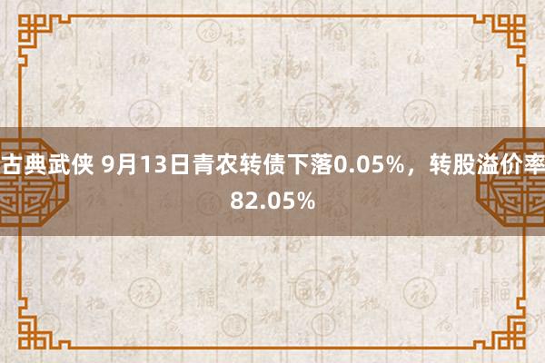 古典武侠 9月13日青农转债下落0.05%，转股溢价率82.05%