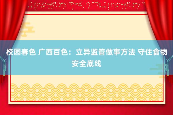 校园春色 广西百色：立异监管做事方法 守住食物安全底线