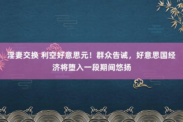 淫妻交换 利空好意思元！群众告诫，好意思国经济将堕入一段期间悠扬