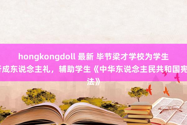 hongkongdoll 最新 毕节梁才学校为学生举行成东说念主礼，辅助学生《中华东说念主民共和国宪法》