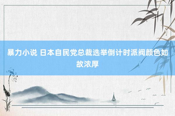 暴力小说 日本自民党总裁选举倒计时　派阀颜色如故浓厚