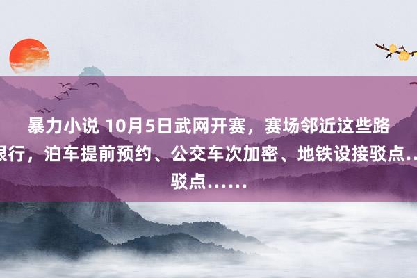 暴力小说 10月5日武网开赛，赛场邻近这些路段限行，泊车提前预约、公交车次加密、地铁设接驳点……