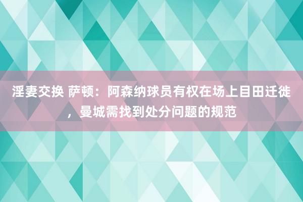 淫妻交换 萨顿：阿森纳球员有权在场上目田迁徙，曼城需找到处分问题的规范