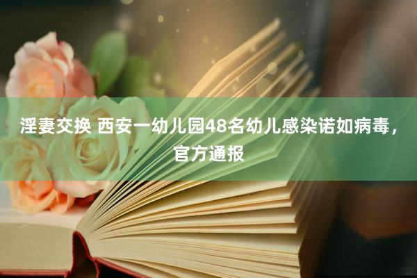 淫妻交换 西安一幼儿园48名幼儿感染诺如病毒，官方通报