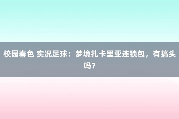 校园春色 实况足球：梦境扎卡里亚连锁包，有搞头吗？