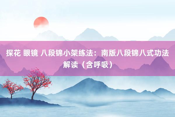 探花 眼镜 八段锦小架练法：南版八段锦八式功法解读（含呼吸）