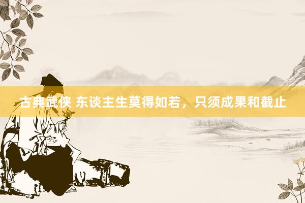 古典武侠 东谈主生莫得如若，只须成果和截止