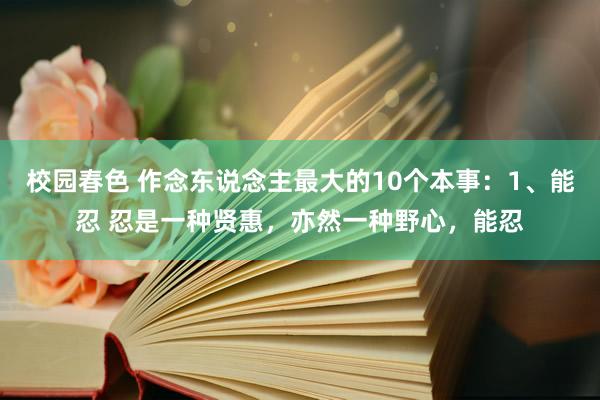 校园春色 作念东说念主最大的10个本事：1、能忍 忍是一种贤惠，亦然一种野心，能忍