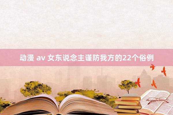 动漫 av 女东说念主谨防我方的22个俗例