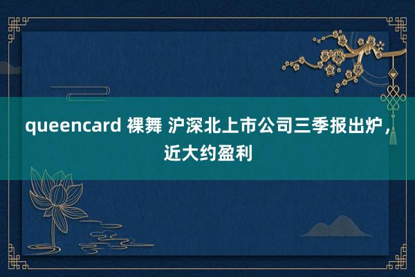 queencard 裸舞 沪深北上市公司三季报出炉，近大约盈利