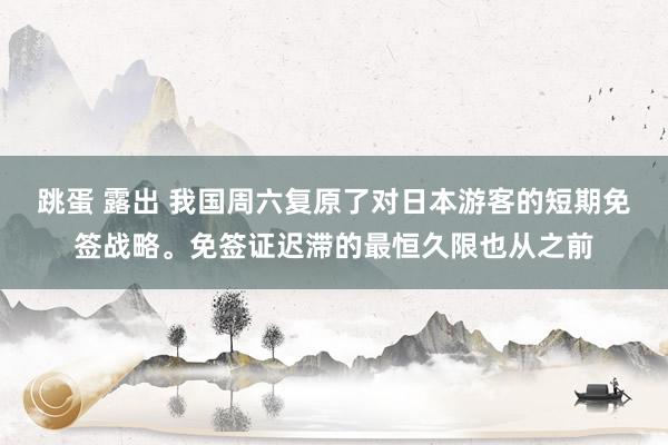 跳蛋 露出 我国周六复原了对日本游客的短期免签战略。免签证迟滞的最恒久限也从之前