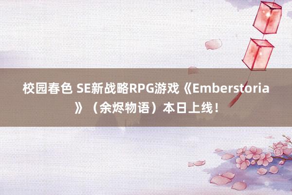 校园春色 SE新战略RPG游戏《Emberstoria》（余烬物语）本日上线！