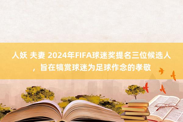 人妖 夫妻 2024年FIFA球迷奖提名三位候选人，旨在犒赏球迷为足球作念的孝敬