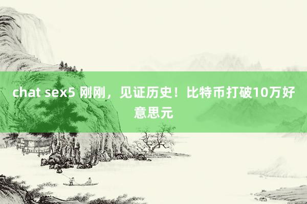 chat sex5 刚刚，见证历史！比特币打破10万好意思元