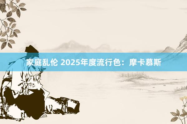 家庭乱伦 2025年度流行色：摩卡慕斯