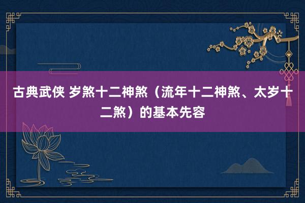 古典武侠 岁煞十二神煞（流年十二神煞、太岁十二煞）的基本先容