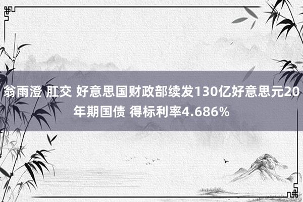 翁雨澄 肛交 好意思国财政部续发130亿好意思元20年期国债 得标利率4.686%