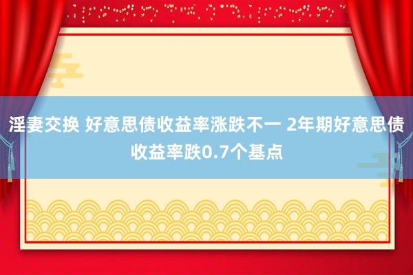 淫妻交换 好意思债收益率涨跌不一 2年期好意思债收益率跌0.7个基点