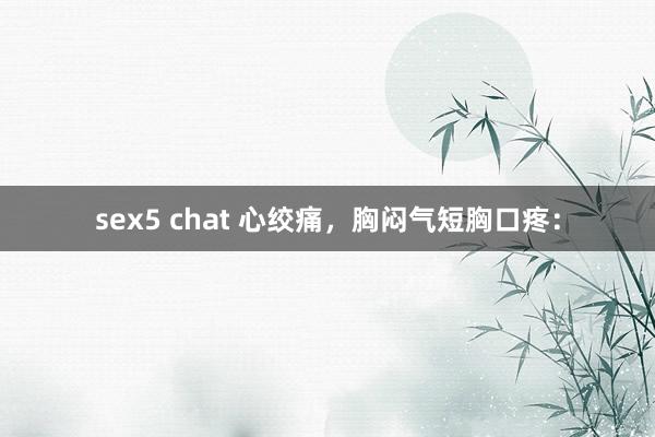 sex5 chat 心绞痛，胸闷气短胸口疼：