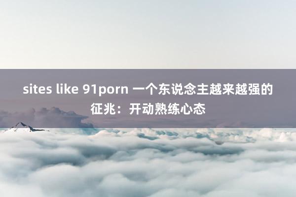 sites like 91porn 一个东说念主越来越强的征兆：开动熟练心态