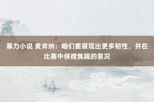 暴力小说 麦肯纳：咱们要展现出更多韧性，并在比赛中保捏焦躁的景况