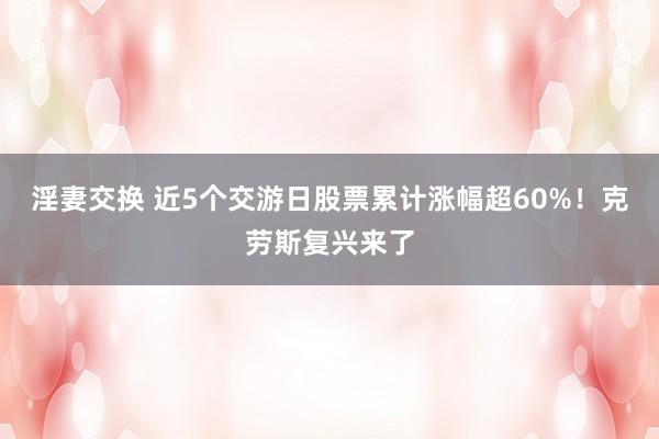 淫妻交换 近5个交游日股票累计涨幅超60%！克劳斯复兴来了