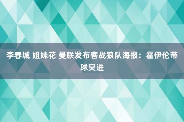 李春城 姐妹花 曼联发布客战狼队海报：霍伊伦带球突进