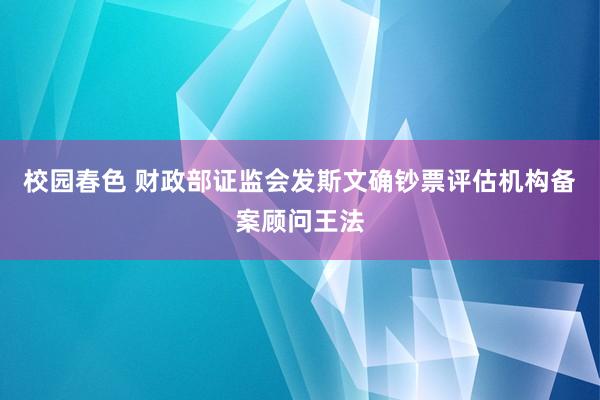 校园春色 财政部证监会发斯文确钞票评估机构备案顾问王法