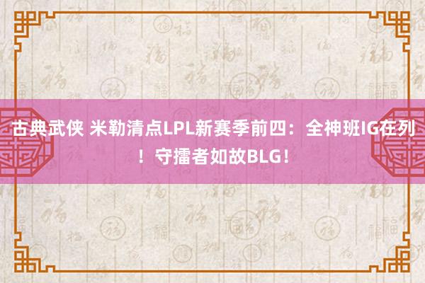 古典武侠 米勒清点LPL新赛季前四：全神班IG在列！守擂者如故BLG！