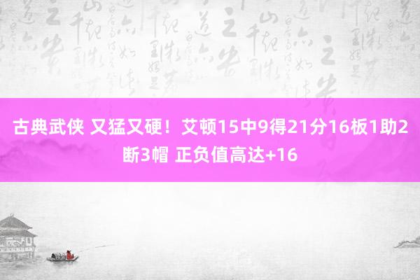 古典武侠 又猛又硬！艾顿15中9得21分16板1助2断3帽 正负值高达+16