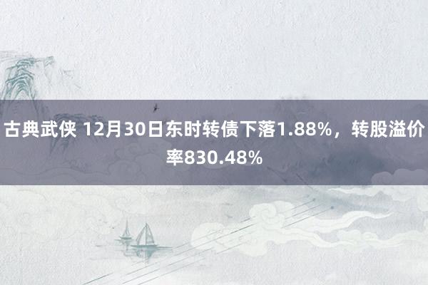 古典武侠 12月30日东时转债下落1.88%，转股溢价率830.48%