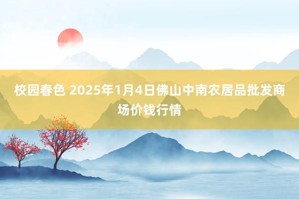 校园春色 2025年1月4日佛山中南农居品批发商场价钱行情