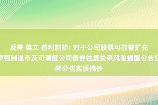 反差 英文 普利制药: 对于公司股票可能被扩充首要犯罪强制退市及可调度公司债券往复关系风险提醒公告实质摘抄