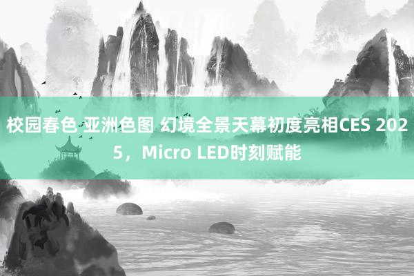 校园春色 亚洲色图 幻境全景天幕初度亮相CES 2025，Micro LED时刻赋能