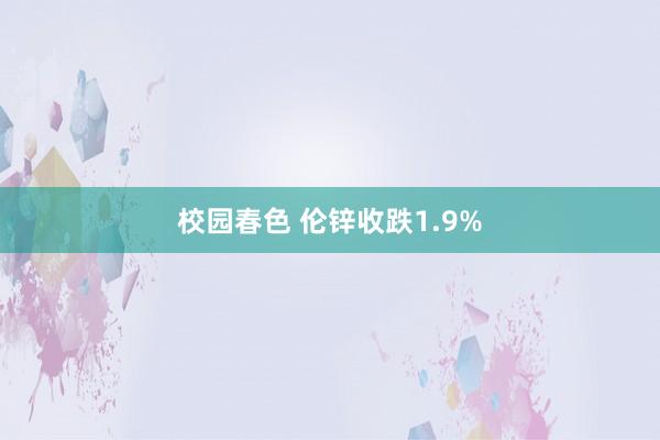 校园春色 伦锌收跌1.9%