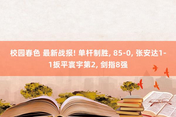 校园春色 最新战报! 单杆制胜， 85-0， 张安达1-1扳平寰宇第2， 剑指8强